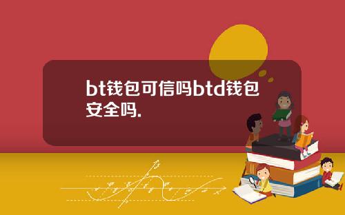 bt钱包可信吗btd钱包安全吗.