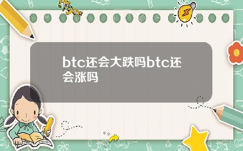 btc还会大跌吗btc还会涨吗