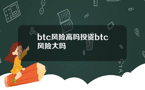 btc风险高吗投资btc风险大吗