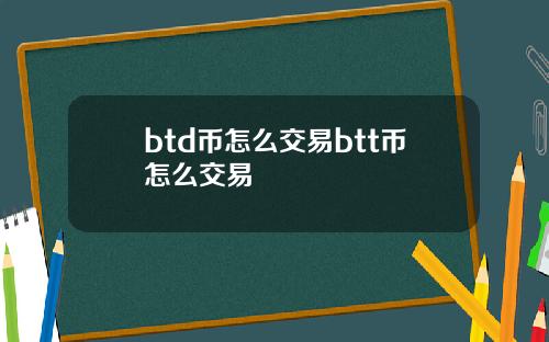 btd币怎么交易btt币怎么交易