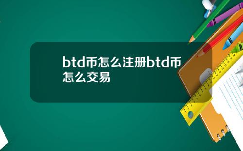 btd币怎么注册btd币怎么交易