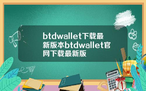 btdwallet下载最新版本btdwallet官网下载最新版