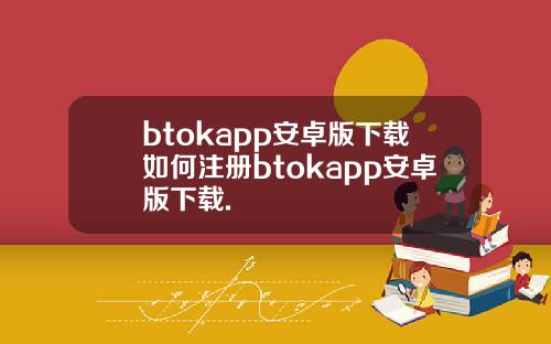 btokapp安卓版下载如何注册btokapp安卓版下载.