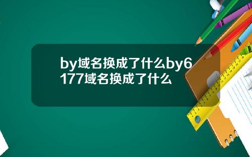 by域名换成了什么by6177域名换成了什么