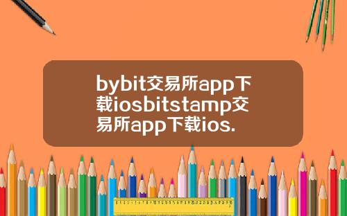 bybit交易所app下载iosbitstamp交易所app下载ios.