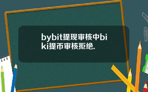 bybit提现审核中biki提币审核拒绝.