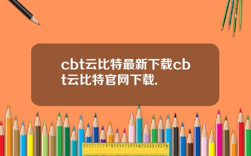 cbt云比特最新下载cbt云比特官网下载.