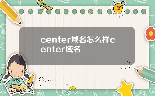 center域名怎么样center域名