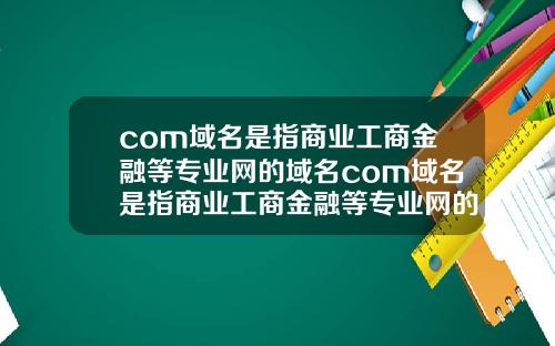 com域名是指商业工商金融等专业网的域名com域名是指商业工商金融等专业网的域名