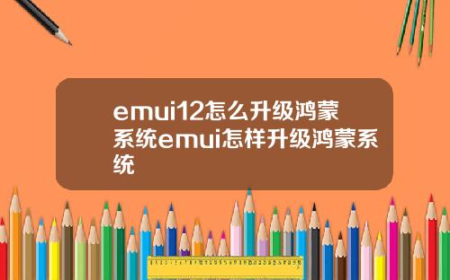 emui12怎么升级鸿蒙系统emui怎样升级鸿蒙系统