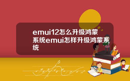 emui12怎么升级鸿蒙系统emui怎样升级鸿蒙系统