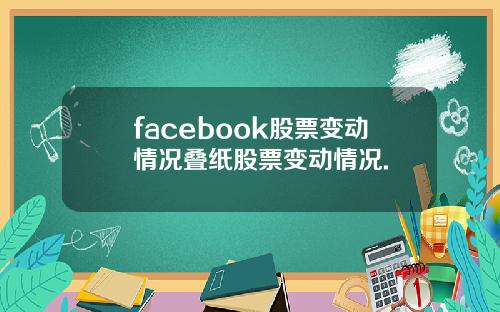 facebook股票变动情况叠纸股票变动情况.