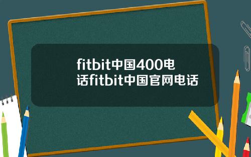 fitbit中国400电话fitbit中国官网电话