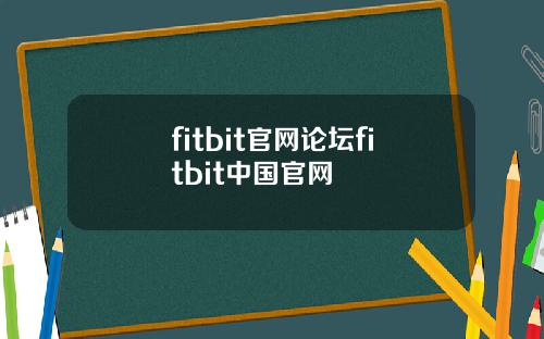 fitbit官网论坛fitbit中国官网