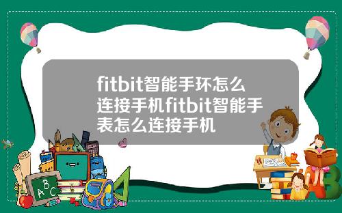 fitbit智能手环怎么连接手机fitbit智能手表怎么连接手机