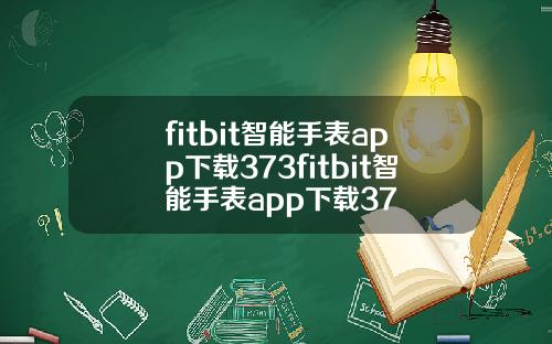 fitbit智能手表app下载373fitbit智能手表app下载37