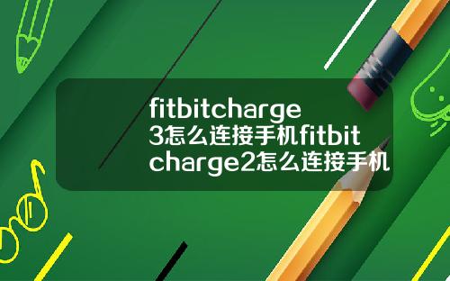 fitbitcharge3怎么连接手机fitbitcharge2怎么连接手机.