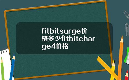 fitbitsurge价格多少fitbitcharge4价格