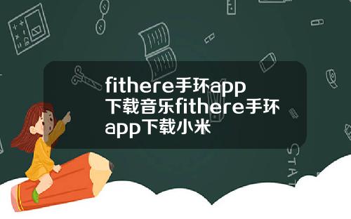 fithere手环app下载音乐fithere手环app下载小米