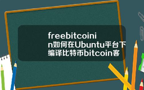 freebitcoinin如何在Ubuntu平台下编译比特币bitcoin客户端.