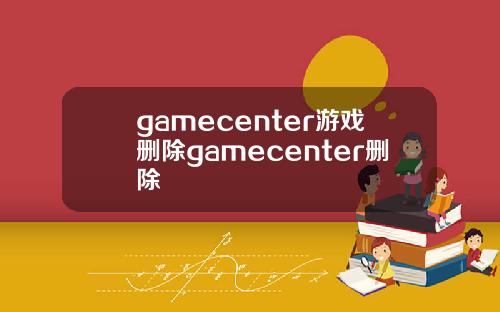 gamecenter游戏删除gamecenter删除