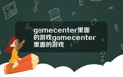 gamecenter里面的游戏gamecenter里面的游戏