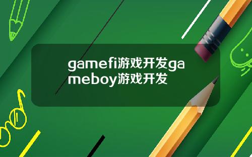 gamefi游戏开发gameboy游戏开发