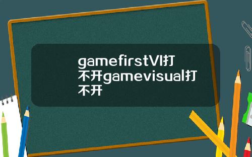 gamefirstVI打不开gamevisual打不开