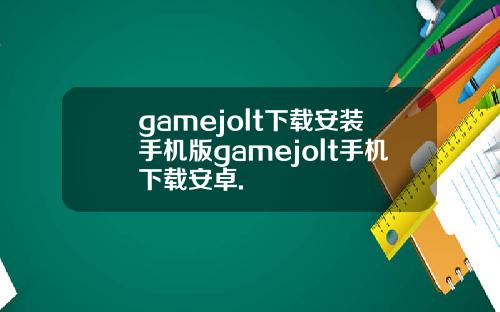 gamejolt下载安装手机版gamejolt手机下载安卓.