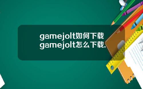 gamejolt如何下载gamejolt怎么下载.