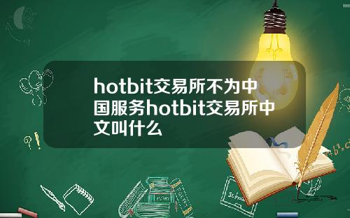 hotbit交易所不为中国服务hotbit交易所中文叫什么