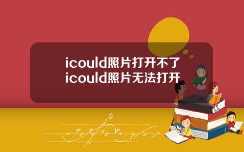 icould照片打开不了icould照片无法打开