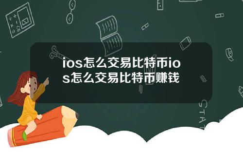 ios怎么交易比特币ios怎么交易比特币赚钱