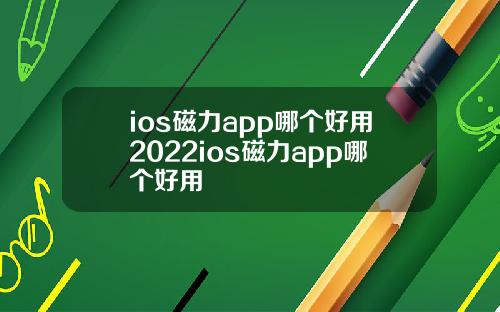 ios磁力app哪个好用2022ios磁力app哪个好用