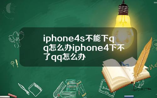 iphone4s不能下qq怎么办iphone4下不了qq怎么办