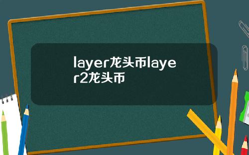 layer龙头币layer2龙头币