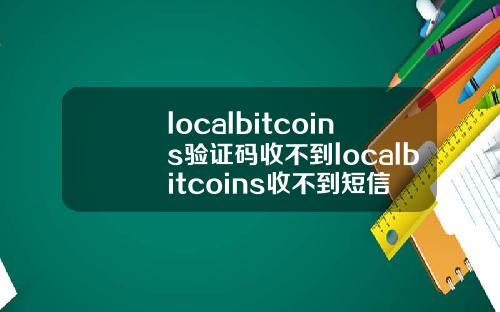 localbitcoins验证码收不到localbitcoins收不到短信