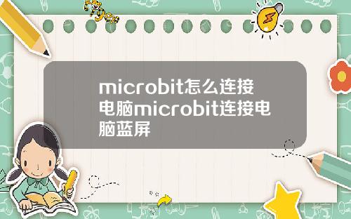 microbit怎么连接电脑microbit连接电脑蓝屏