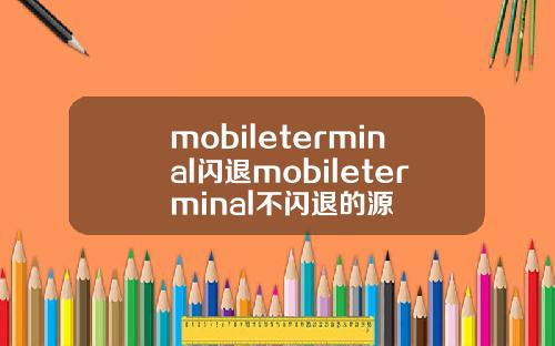 mobileterminal闪退mobileterminal不闪退的源