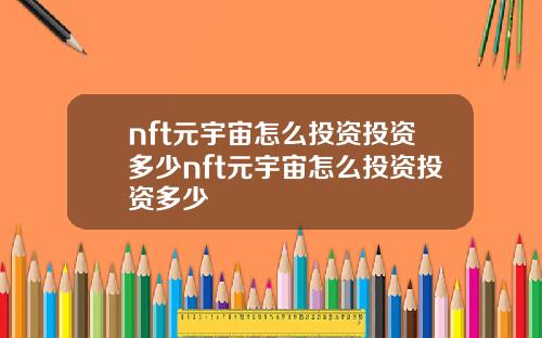 nft元宇宙怎么投资投资多少nft元宇宙怎么投资投资多少