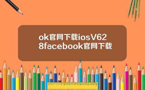 ok官网下载iosV628facebook官网下载