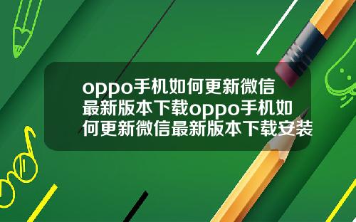 oppo手机如何更新微信最新版本下载oppo手机如何更新微信最新版本下载安装