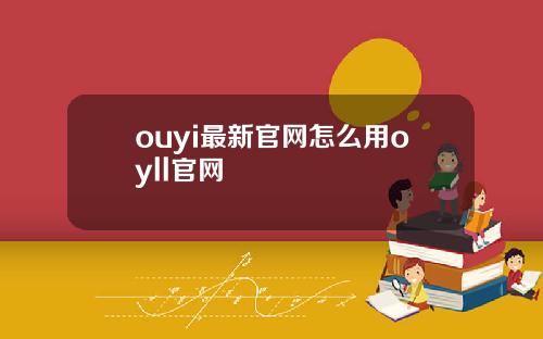 ouyi最新官网怎么用oyll官网