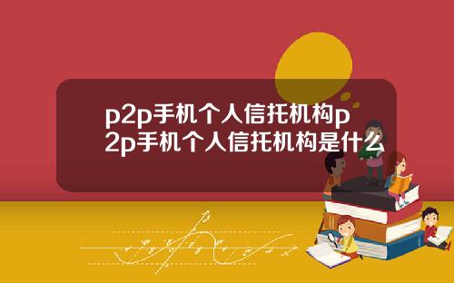 p2p手机个人信托机构p2p手机个人信托机构是什么