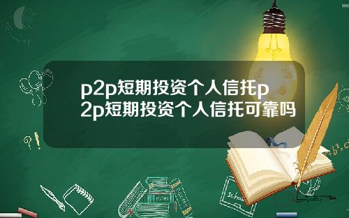 p2p短期投资个人信托p2p短期投资个人信托可靠吗