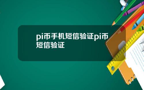 pi币手机短信验证pi币短信验证