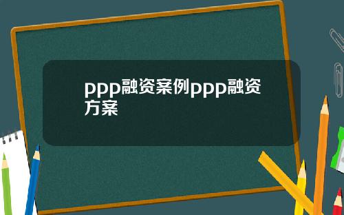 ppp融资案例ppp融资方案