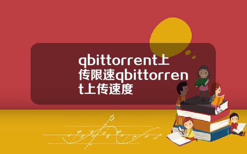 qbittorrent上传限速qbittorrent上传速度