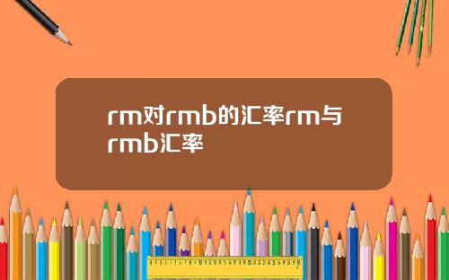 rm对rmb的汇率rm与rmb汇率