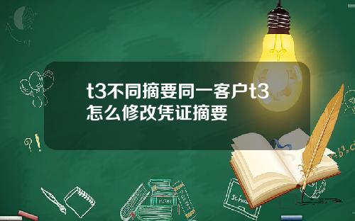 t3不同摘要同一客户t3怎么修改凭证摘要